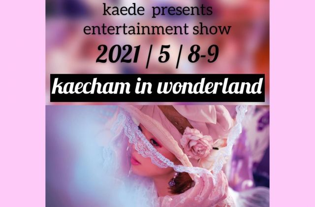 【開催延期】kaede presents entertainment show 【kaecham in wonderland】